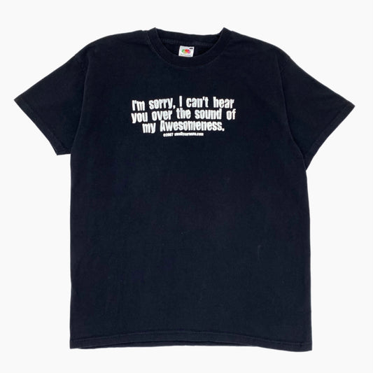 2007 "CAN'T HEAR YOU OVER THE SOUND OF MY AWESOMENESS T-SHIRT | L